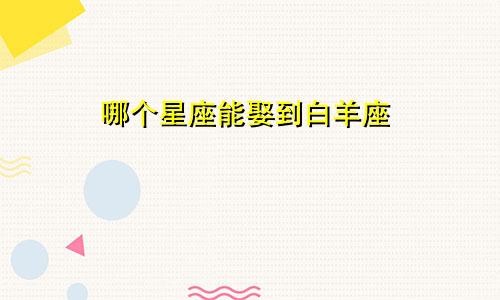 哪个星座能娶到白羊座