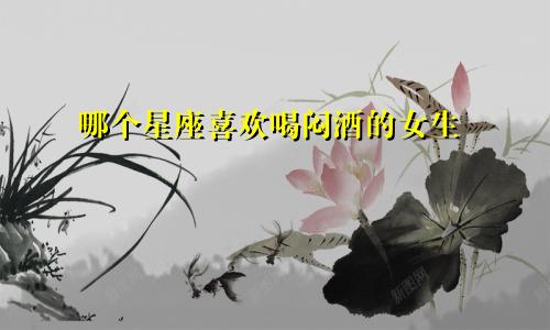 哪个星座喜欢喝闷酒的女生