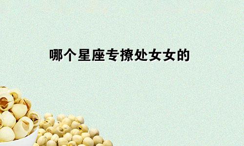 哪个星座专撩处女女的