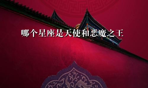 哪个星座是天使和恶魔之王