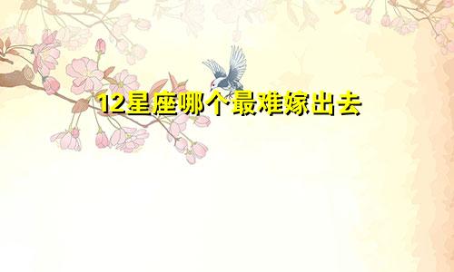 12星座哪个最难嫁出去