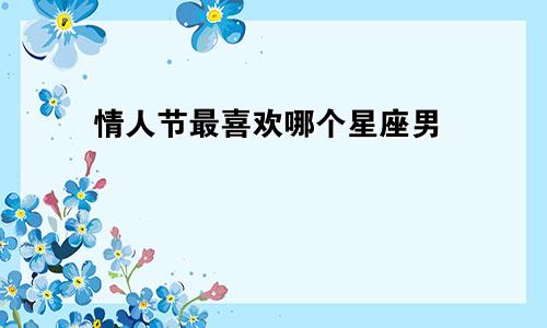情人节最喜欢哪个星座男