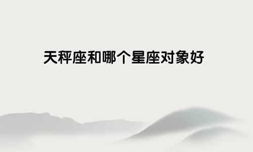 天秤座和哪个星座对象好