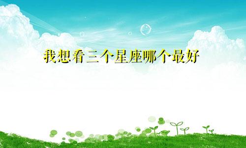 我想看三个星座哪个最好