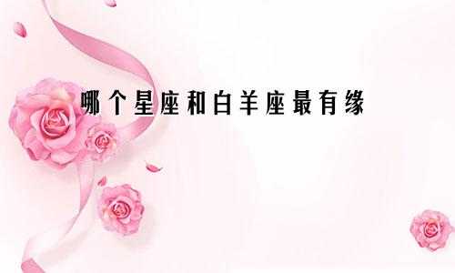 哪个星座和白羊座最有缘