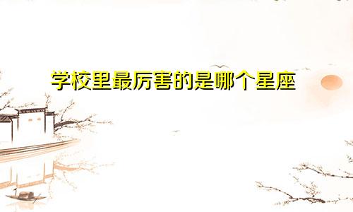 学校里最厉害的是哪个星座