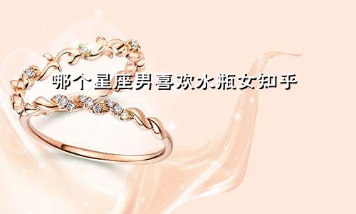 哪个星座男喜欢水瓶女知乎
