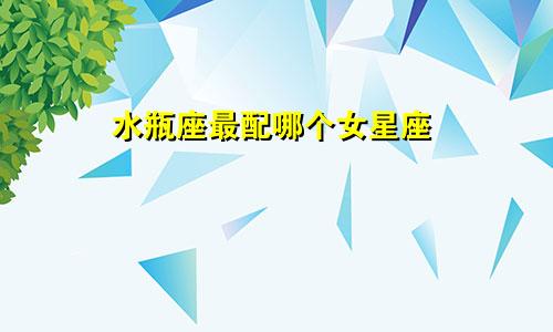 水瓶座最配哪个女星座