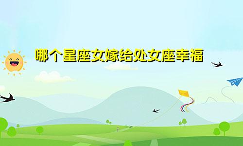 哪个星座女嫁给处女座幸福