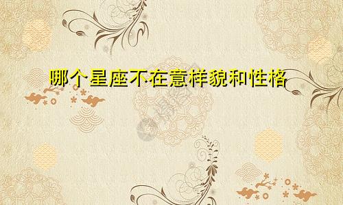 哪个星座不在意样貌和性格