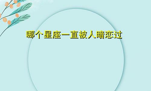哪个星座一直被人暗恋过