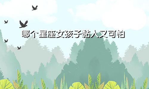 哪个星座女孩子黏人又可怕