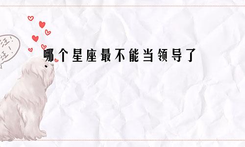 哪个星座最不能当领导了