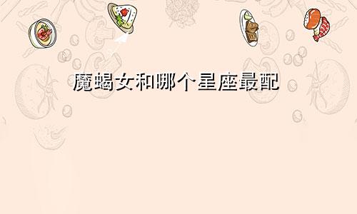 魔蝎女和哪个星座最配