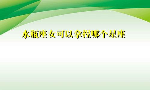 水瓶座女可以拿捏哪个星座