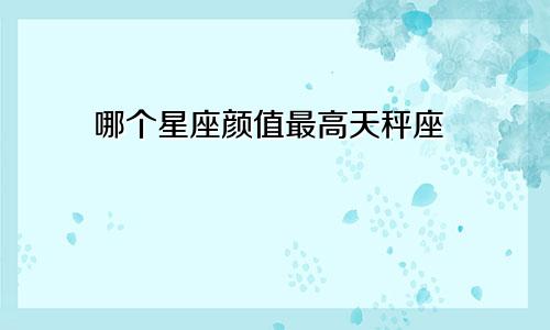 哪个星座颜值最高天秤座