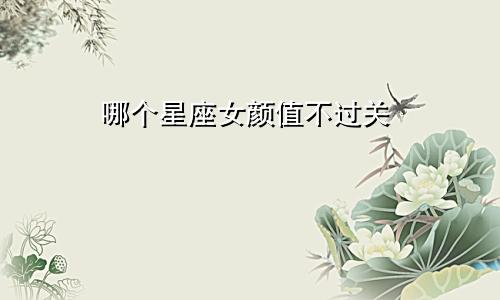 哪个星座女颜值不过关