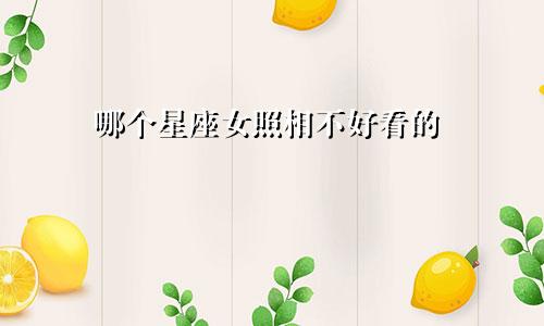 哪个星座女照相不好看的