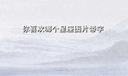 你喜欢哪个星座图片带字