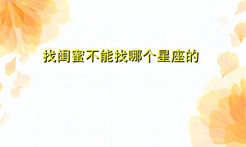 找闺蜜不能找哪个星座的