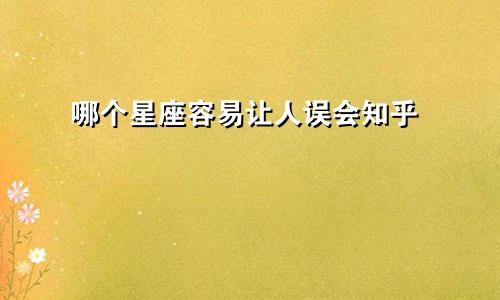 哪个星座容易让人误会知乎