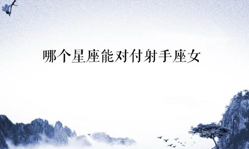 哪个星座能对付射手座女