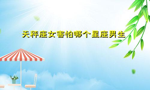 天秤座女害怕哪个星座男生