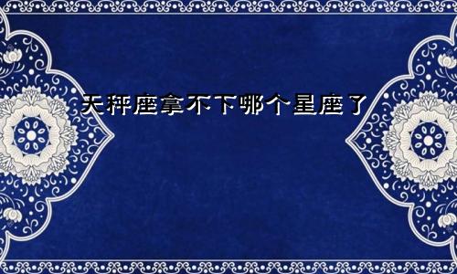 天秤座拿不下哪个星座了