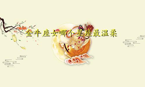 金牛座女哪个星座最温柔