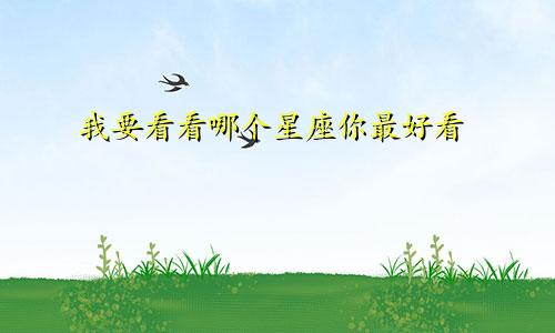 我要看看哪个星座你最好看