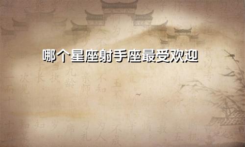 哪个星座射手座最受欢迎