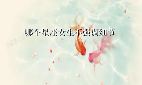 哪个星座女生不强调细节