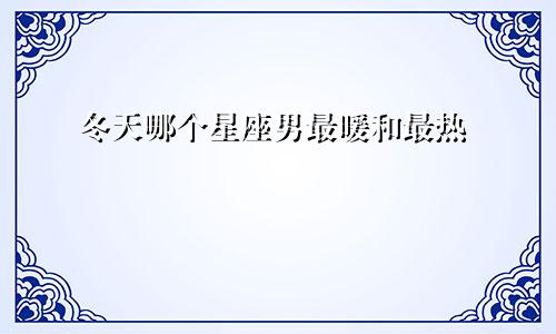 冬天哪个星座男最暖和最热