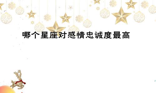 哪个星座对感情忠诚度最高