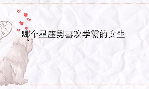 哪个星座男喜欢学霸的女生