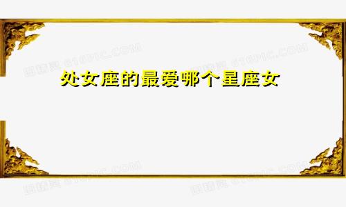 处女座的最爱哪个星座女
