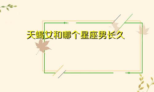 天蝎女和哪个星座男长久
