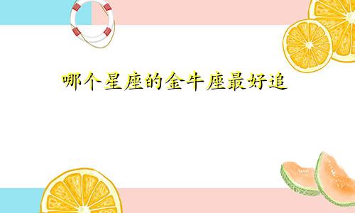 哪个星座的金牛座最好追