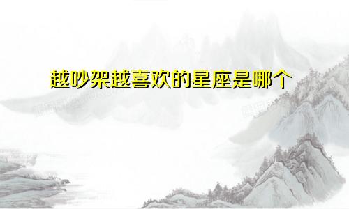 越吵架越喜欢的星座是哪个