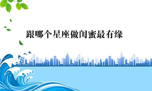 跟哪个星座做闺蜜最有缘