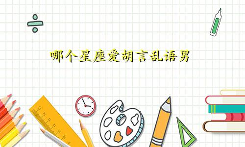 哪个星座爱胡言乱语男