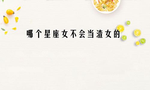 哪个星座女不会当渣女的