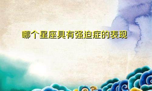 哪个星座具有强迫症的表现