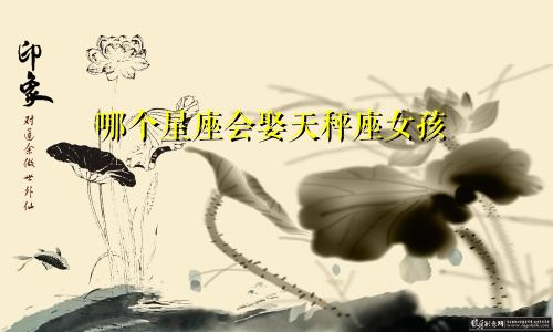 哪个星座会娶天秤座女孩
