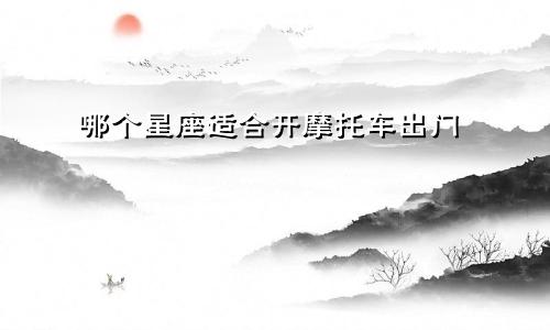 哪个星座适合开摩托车出门