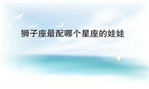 狮子座最配哪个星座的娃娃