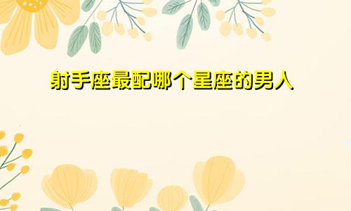 射手座最配哪个星座的男人