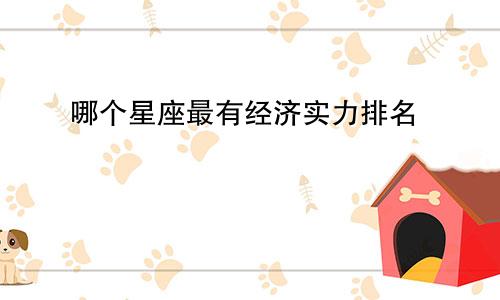哪个星座最有经济实力排名