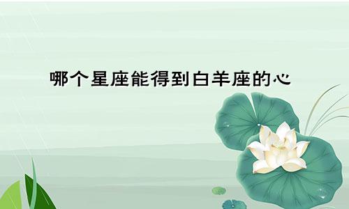 哪个星座能得到白羊座的心