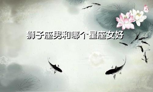 狮子座男和哪个星座女好